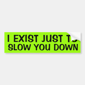 I EXIST JUST TO SLOW YOU DOWN BUMPER STICKER