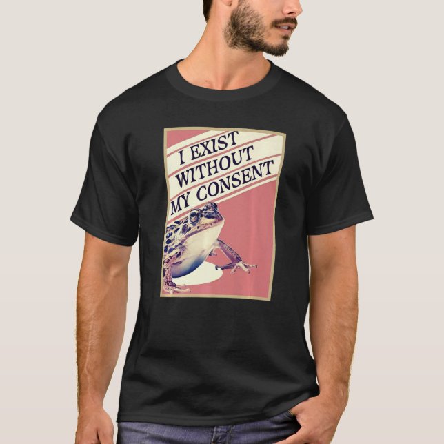 I Exist Without My Consent Frog Funny Meme  1 T-Shirt (Front)