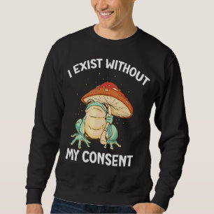 I Exist Without My Consent Frog Surreal Meme Sweatshirt