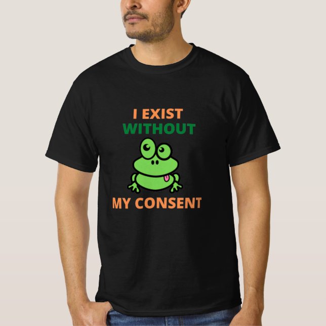 I Exist Without My Consent Froggy funny T-Shirt (Front)