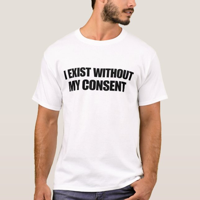 I Exist Without My Consent Funny Existential Quote T-Shirt (Front)