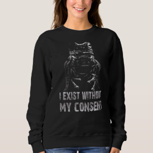 I Exist Without My Consent Funny Frog Surreal Meme Sweatshirt