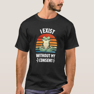 I Exist Without My Consent Funny Frog Yoga Surreal T-Shirt