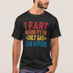 I Fart Because It's Then Only Gas I Can Afford R T-Shirt