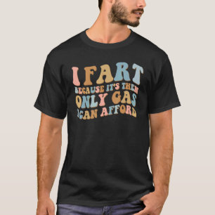 I Fart Because It's Then Only Gas I Can Afford  Sa T-Shirt