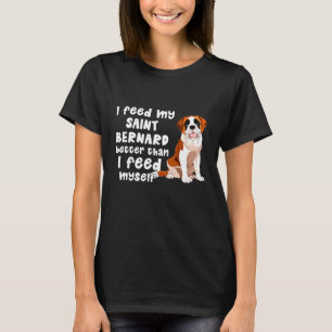 I Feed My Saint Bernard Better Than I Feed Myself  T-Shirt