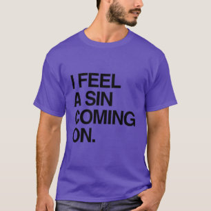 I FEEL A SIN COMING ON T-Shirt