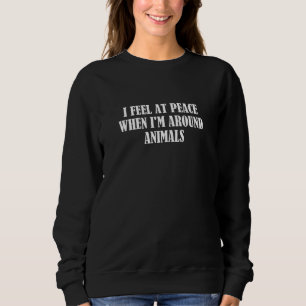 I Feel At Peace When I'm Around Animals Sweatshirt