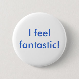 I feel fantastic! 6 cm round badge