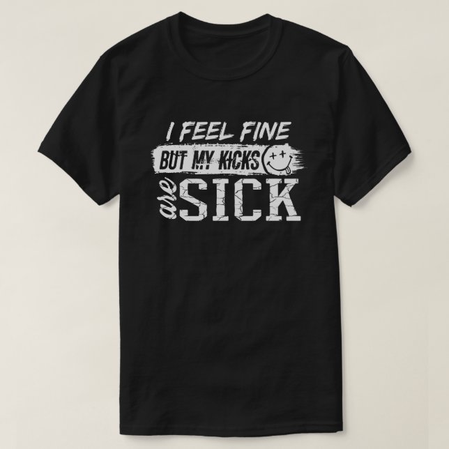 I feel fine but my kicks are sick T-Shirt (Design Front)