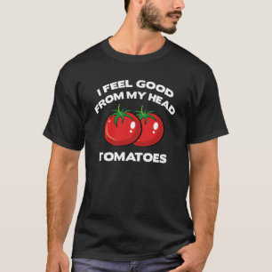 I Feel Good From My Head Tomatoes T-Shirt