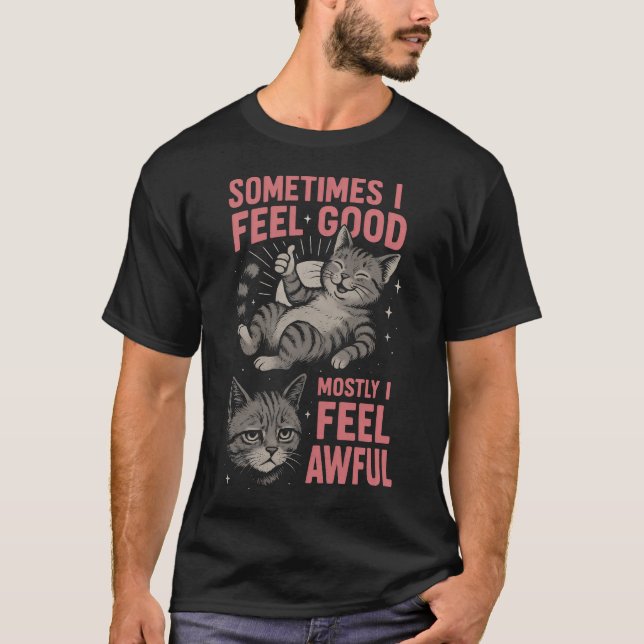 i feel good Mostly I Feel Awful Funny Cat  Mood  T-Shirt (Front)