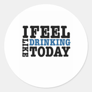I Feel Like Drinking Today Classic Round Sticker