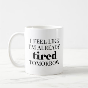I Feel Like I’m Already Tired Tomorrow Coffee Mug