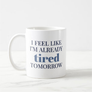 I Feel Like I’m Already Tired Tomorrow Coffee Mug