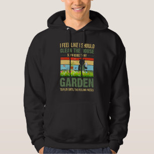 I Feel Like I Should Clean The House To My Garden Hoodie
