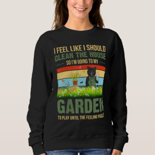 I Feel Like I Should Clean The House To My Garden Sweatshirt