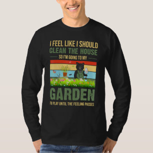 I Feel Like I Should Clean The House To My Garden T-Shirt