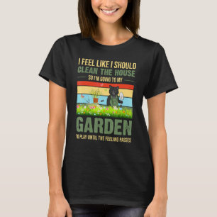I Feel Like I Should Clean The House To My Garden T-Shirt