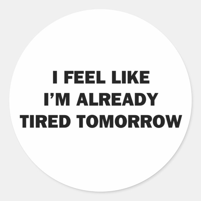 I Feel Like I'm Already Tired Tomorrow Classic Round Sticker (Front)