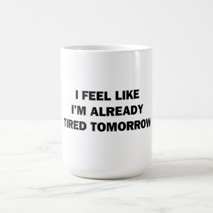 I Feel Like I'm Already Tired Tomorrow Coffee Mug