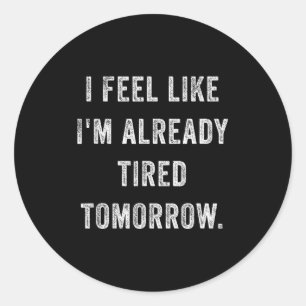 I Feel Like I'm Already Tired Tomorrow Funny Sarca Classic Round Sticker