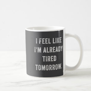 I Feel Like I'm Already Tired Tomorrow Funny Sarca Coffee Mug