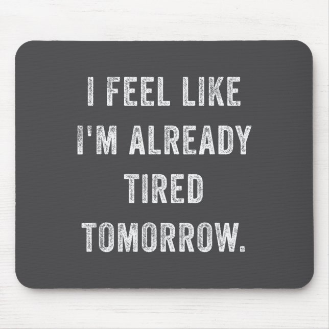 I Feel Like I'm Already Tired Tomorrow Funny Sarca Mouse Pad (Front)