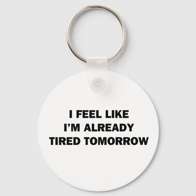 I Feel Like I'm Already Tired Tomorrow Key Ring (Front)