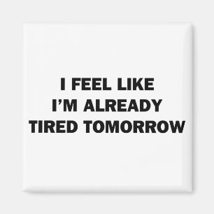 I Feel Like I'm Already Tired Tomorrow Magnet
