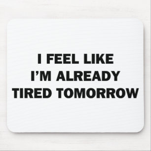 I Feel Like I'm Already Tired Tomorrow Mouse Pad