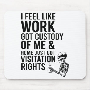 I Feel Like Work Got Custody Of Me &amp; Home Funn Mouse Pad
