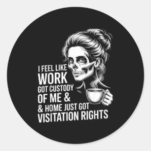 I Feel Like Work Got Custody Of Me And Home  Classic Round Sticker