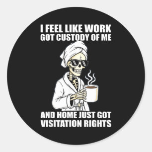 I Feel Like Work Got Custody Of Me And Home Funny  Classic Round Sticker