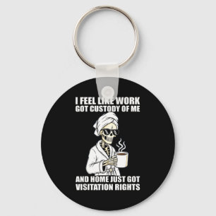 I Feel Like Work Got Custody Of Me And Home Funny  Key Ring