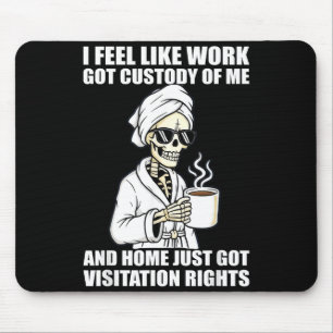 I Feel Like Work Got Custody Of Me And Home Funny  Mouse Pad