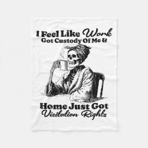 I Feel Like Work Got Custody Of Me And Home Just G Fleece Blanket