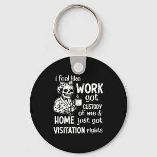 I Feel Like Work Got Custody Of Me And Home Just G Key Ring