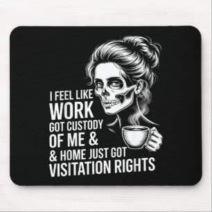 I Feel Like Work Got Custody Of Me And Home  Mouse Pad