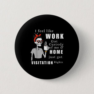 I Feel Like Work Got Custody Of Me Funny Home Visi 6 Cm Round Badge