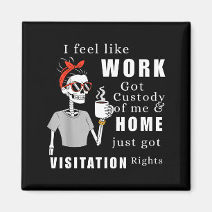 I Feel Like Work Got Custody Of Me Funny Home Visi Magnet