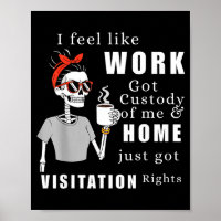 I Feel Like Work Got Custody Of Me Funny Home Visi