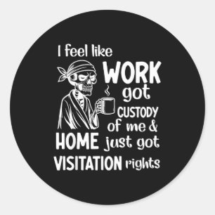 I Feel Like Work Got Custody Of Me Home Just Got V Classic Round Sticker