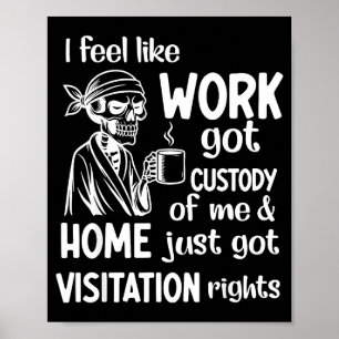 I Feel Like Work Got Custody Of Me Home Just Got V Poster