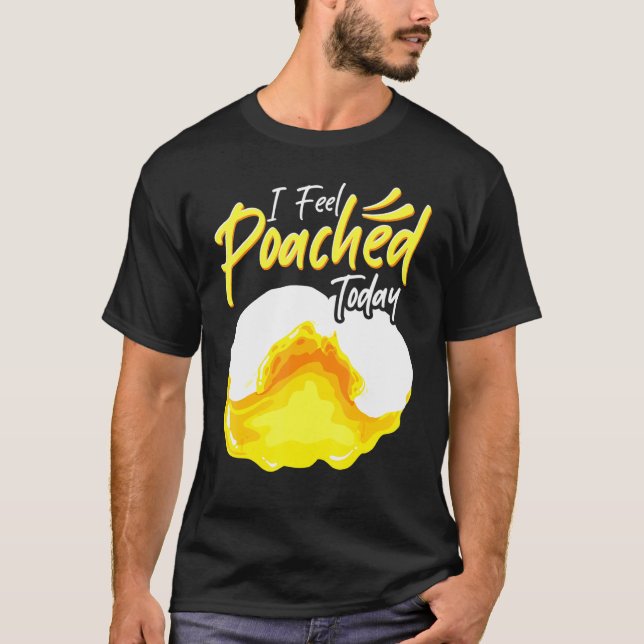 I Feel Poached Today Poached Eggs Recipe Cook Food T-Shirt (Front)