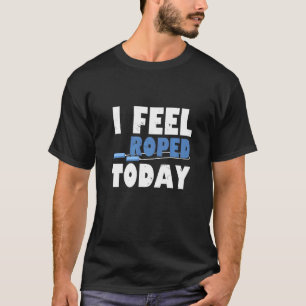I Feel Roped Today Jump Rope T-Shirt
