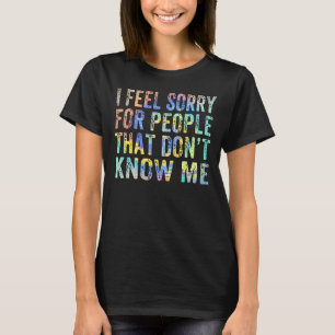 I Feel Sorry for People That Don't Know Me Ego T T-Shirt