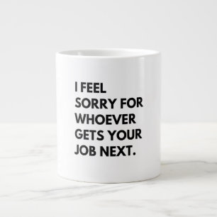 I Feel Sorry for whoever gets your job next. Large Coffee Mug