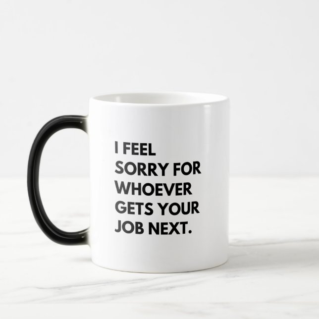 I Feel Sorry for whoever gets your job next. Magic Mug (Left)