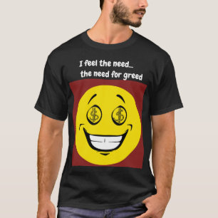 I feel the need the need for greed T-Shirt